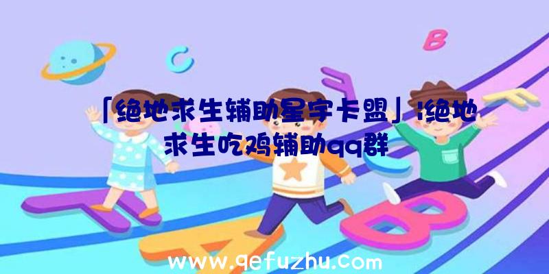 「绝地求生辅助星宇卡盟」|绝地求生吃鸡辅助qq群